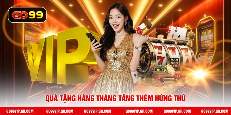 Thưởng Thành Viên VIP - Nhận Lợi Ích Cao Nhất Khi Là VIP 2026 Quà tặng hàng tháng tăng thêm hứng thú
