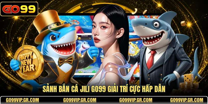 Bắn Cá JILI GO99 - Trò Chơi Giải Trí Đỉnh Cao Nhất Sảnh bắn cá JILI GO99 giải trí cực hấp dẫn