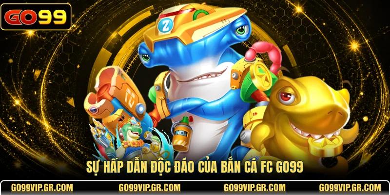 Sự hấp dẫn độc đáo của bắn cá FC GO99