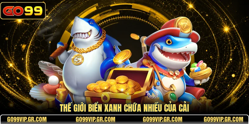 Thế giới biển xanh chứa nhiều của cải