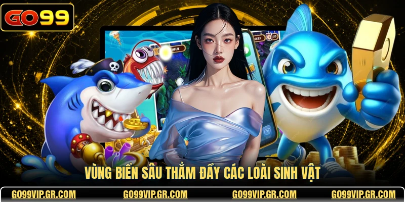 Bắn Cá JILI GO99 - Trò Chơi Giải Trí Đỉnh Cao Nhất Vùng biển sâu thẳm đầy các loài sinh vật